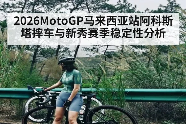 2026MotoGP马来西亚站阿科斯塔摔车与新秀赛季稳定性分析